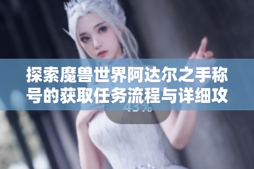 探索魔兽世界阿达尔之手称号的获取任务流程与详细攻略分析