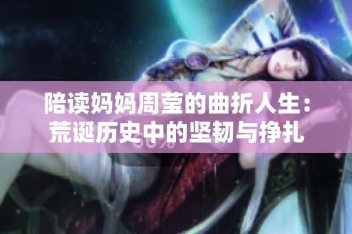 陪读妈妈周莹的曲折人生：荒诞历史中的坚韧与挣扎
