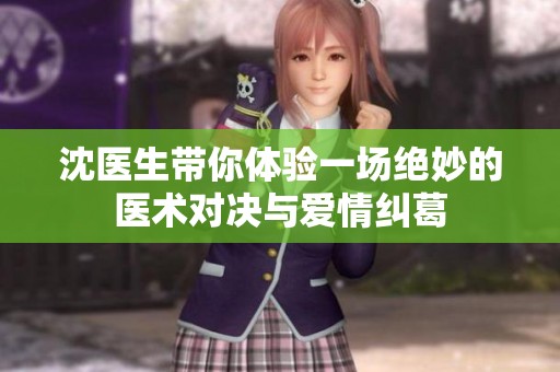 沈医生带你体验一场绝妙的医术对决与爱情纠葛