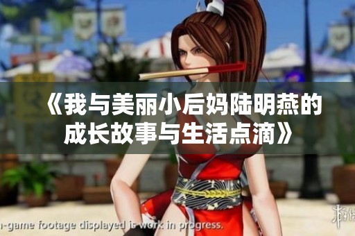 《我与美丽小后妈陆明燕的成长故事与生活点滴》