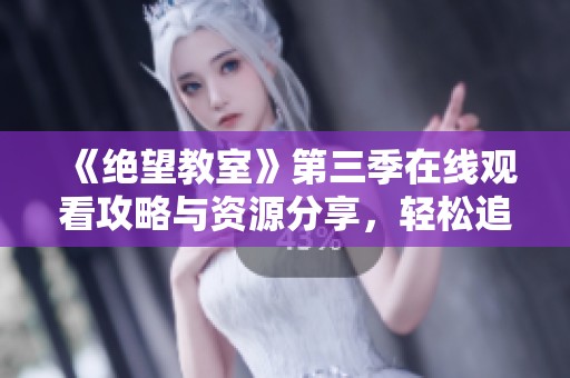 《绝望教室》第三季在线观看攻略与资源分享，轻松追番无障碍
