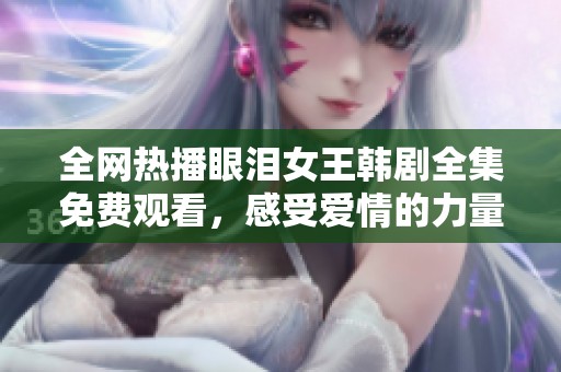 全网热播眼泪女王韩剧全集免费观看，感受爱情的力量与伤感