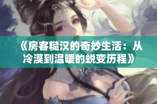 《房客糙汉的奇妙生活：从冷漠到温暖的蜕变历程》