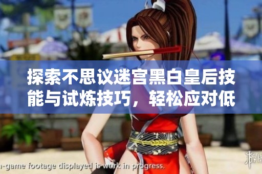 探索不思议迷宫黑白皇后技能与试炼技巧，轻松应对低挂树挑战