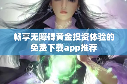 畅享无障碍黄金投资体验的免费下载app推荐