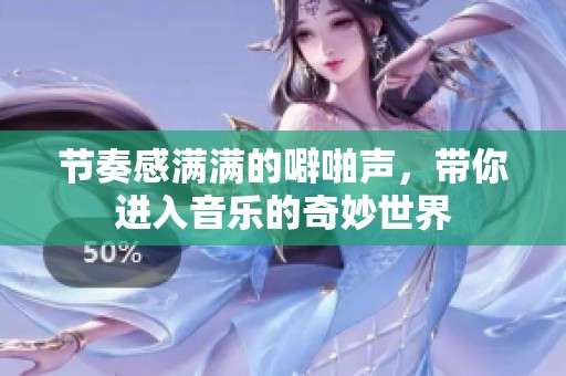 节奏感满满的噼啪声，带你进入音乐的奇妙世界