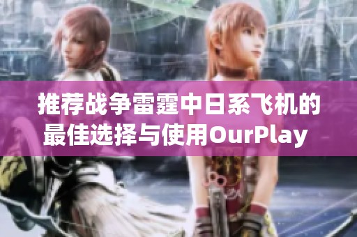 推荐战争雷霆中日系飞机的最佳选择与使用OurPlay PC游戏加速器的优势分析