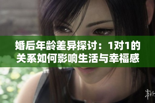 婚后年龄差异探讨：1对1的关系如何影响生活与幸福感