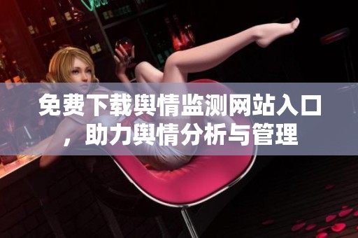 免费下载舆情监测网站入口，助力舆情分析与管理