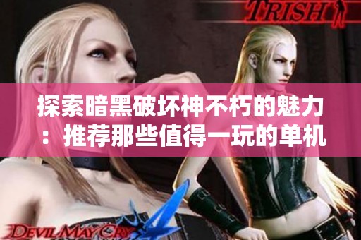 探索暗黑破坏神不朽的魅力：推荐那些值得一玩的单机角色扮演手游免费在线观看777手