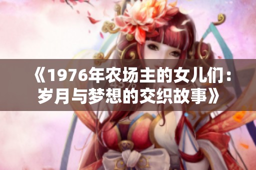 《1976年农场主的女儿们：岁月与梦想的交织故事》