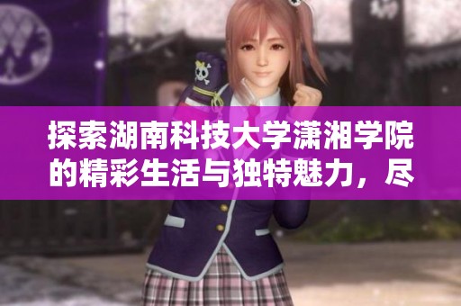 探索湖南科技大学潇湘学院的精彩生活与独特魅力，尽在百度贴吧与你共享！