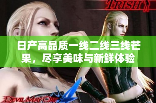 日产高品质一线二线三线芒果，尽享美味与新鲜体验