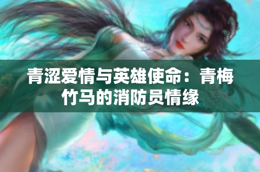 青涩爱情与英雄使命：青梅竹马的消防员情缘