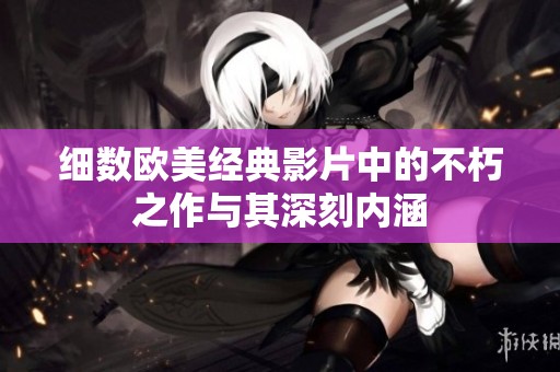 细数欧美经典影片中的不朽之作与其深刻内涵