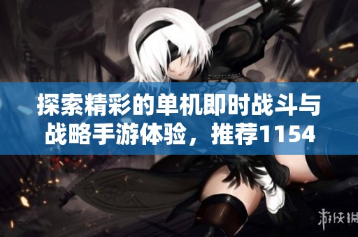 探索精彩的单机即时战斗与战略手游体验，推荐1154游戏带来的热门选择