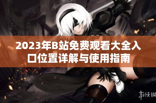 2023年B站免费观看大全入口位置详解与使用指南