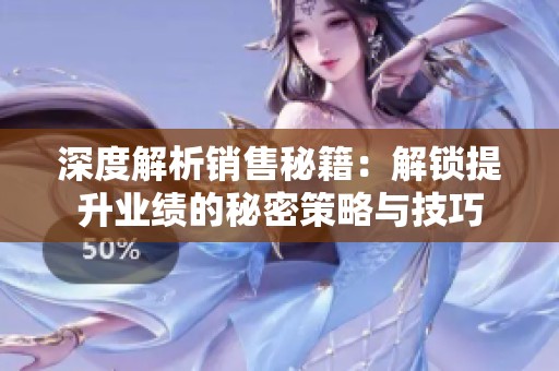 深度解析销售秘籍：解锁提升业绩的秘密策略与技巧
