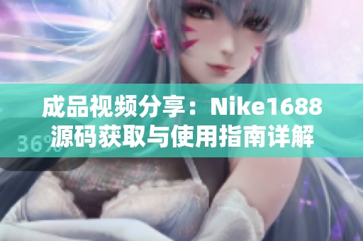 成品视频分享：Nike1688源码获取与使用指南详解