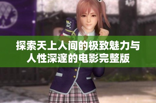 探索天上人间的极致魅力与人性深邃的电影完整版