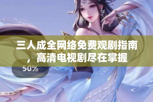 三人成全网络免费观剧指南，高清电视剧尽在掌握