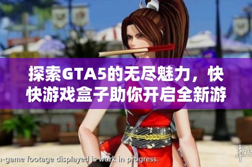 探索GTA5的无尽魅力，快快游戏盒子助你开启全新游戏体验之旅