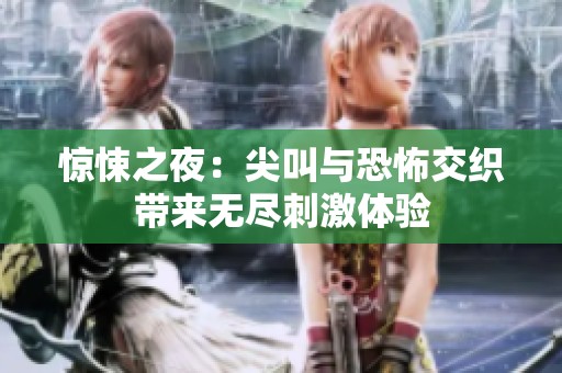 惊悚之夜：尖叫与恐怖交织带来无尽刺激体验