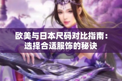 欧美与日本尺码对比指南：选择合适服饰的秘诀