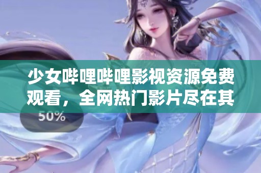 少女哔哩哔哩影视资源免费观看，全网热门影片尽在其中
