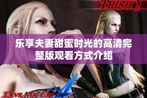 乐享夫妻甜蜜时光的高清完整版观看方式介绍