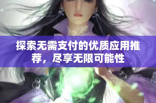 探索无需支付的优质应用推荐，尽享无限可能性