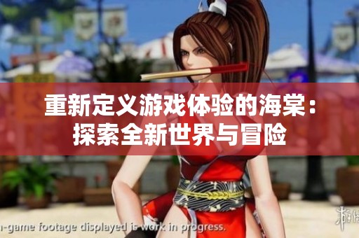 重新定义游戏体验的海棠：探索全新世界与冒险