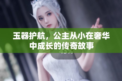 玉器护航，公主从小在奢华中成长的传奇故事