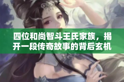 四位和尚智斗王氏家族，揭开一段传奇故事的背后玄机