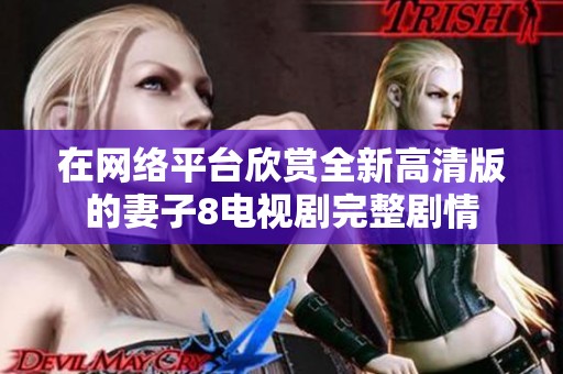 在网络平台欣赏全新高清版的妻子8电视剧完整剧情