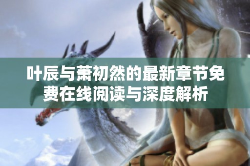 叶辰与萧初然的最新章节免费在线阅读与深度解析