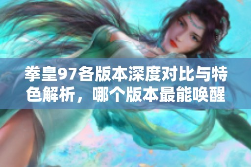 拳皇97各版本深度对比与特色解析，哪个版本最能唤醒你的格斗情怀