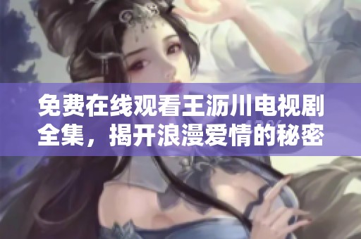 免费在线观看王沥川电视剧全集，揭开浪漫爱情的秘密