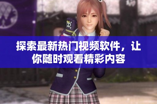 探索最新热门视频软件，让你随时观看精彩内容