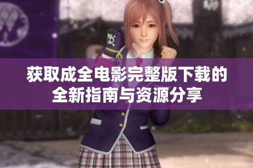 获取成全电影完整版下载的全新指南与资源分享