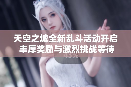 天空之城全新乱斗活动开启 丰厚奖励与激烈挑战等待你的参与与体验