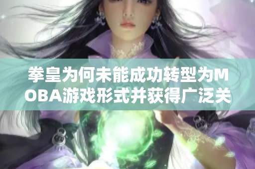 拳皇为何未能成功转型为MOBA游戏形式并获得广泛关注解析