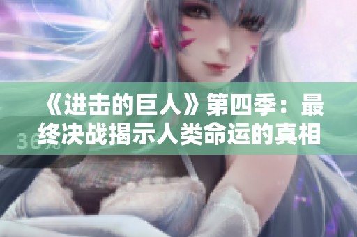 《进击的巨人》第四季：最终决战揭示人类命运的真相与选择