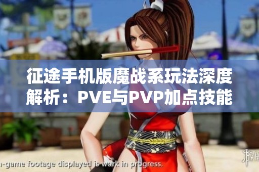 征途手机版魔战系玩法深度解析：PVE与PVP加点技能全攻略分享