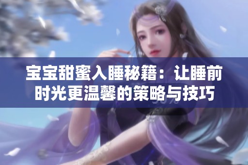 宝宝甜蜜入睡秘籍：让睡前时光更温馨的策略与技巧