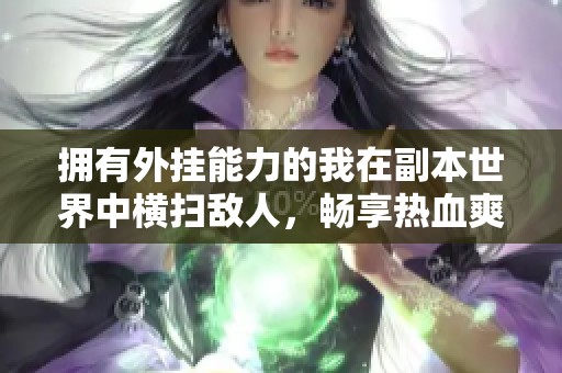 拥有外挂能力的我在副本世界中横扫敌人，畅享热血爽快的多人有声剧体验