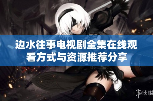 边水往事电视剧全集在线观看方式与资源推荐分享