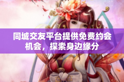 同城交友平台提供免费约会机会，探索身边缘分