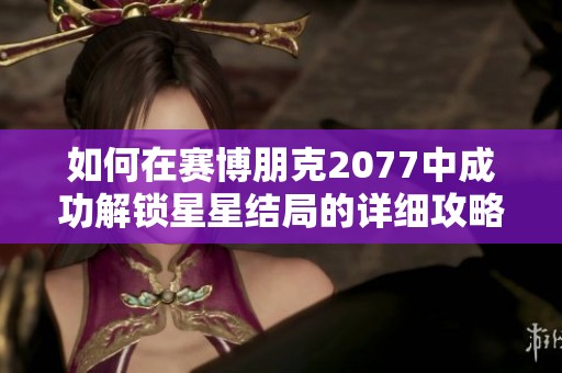 如何在赛博朋克2077中成功解锁星星结局的详细攻略与条件解析