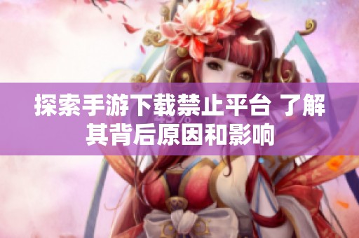 探索手游下载禁止平台 了解其背后原因和影响